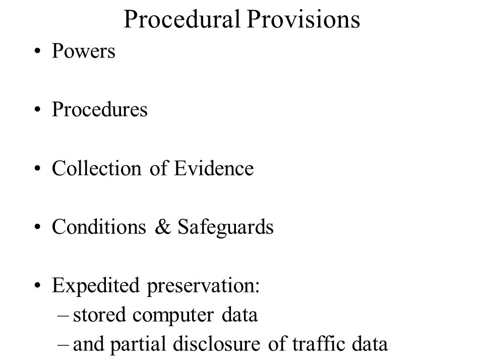 Procedural Provisions Powers Procedures Collection of Evidence Conditions & Safeguards Expedited preservation: –stored computer data –and partial disclosure of traffic data