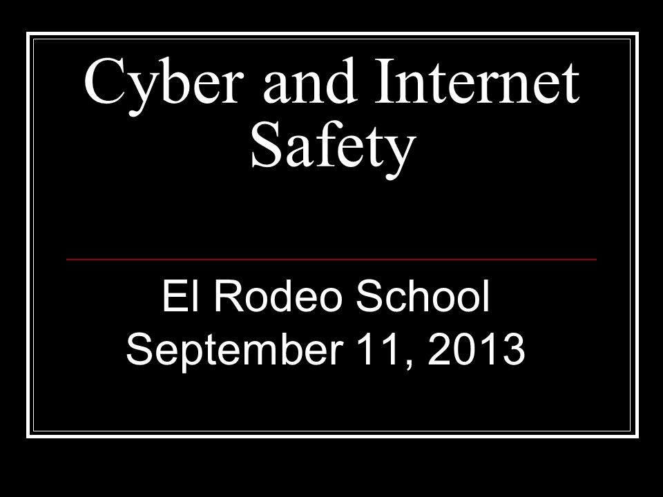 Cyber and Internet Safety El Rodeo School September 11, 2013