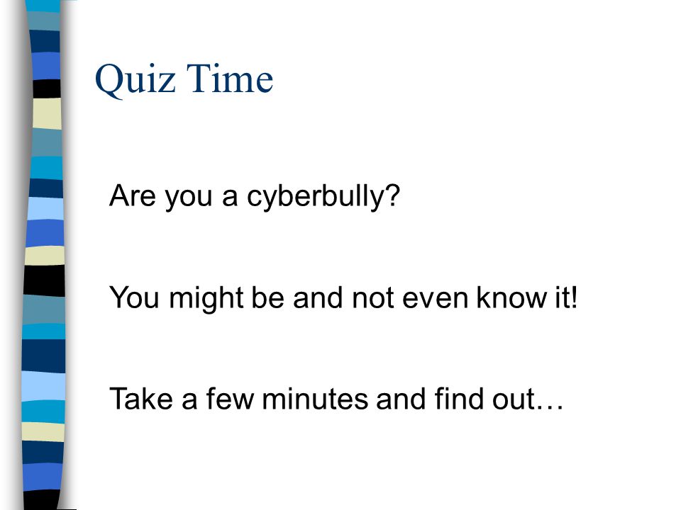 Quiz Time Are you a cyberbully You might be and not even know it! Take a few minutes and find out…