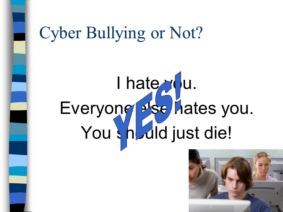 Cyber Bullying or Not I hate you. Everyone else hates you. You should just die!