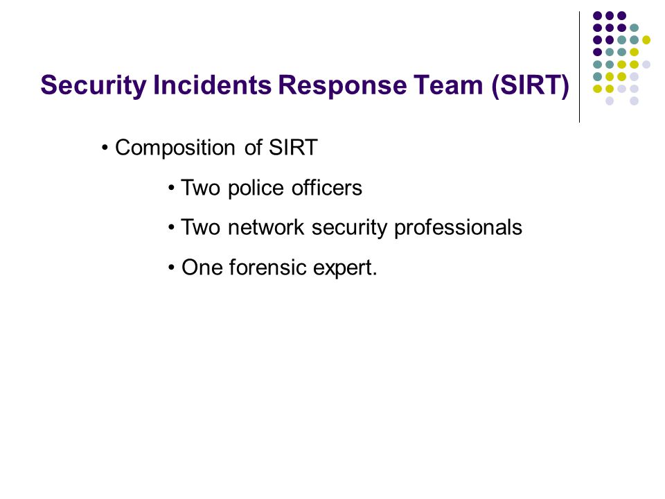 Security Incidents Response Team (SIRT) Composition of SIRT Two police officers Two network security professionals One forensic expert.