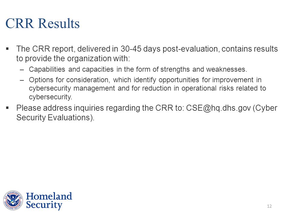 CRR Results  The CRR report, delivered in days post-evaluation, contains results to provide the organization with: –Capabilities and capacities in the form of strengths and weaknesses.
