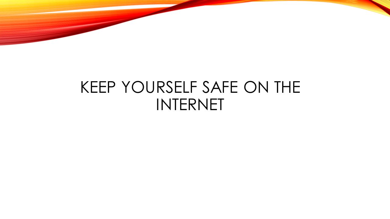 KEEP YOURSELF SAFE ON THE INTERNET