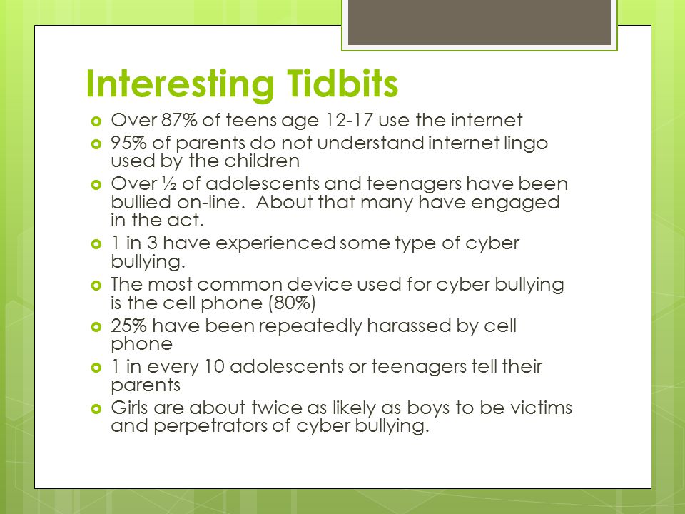 Interesting Tidbits  Over 87% of teens age use the internet  95% of parents do not understand internet lingo used by the children  Over ½ of adolescents and teenagers have been bullied on-line.