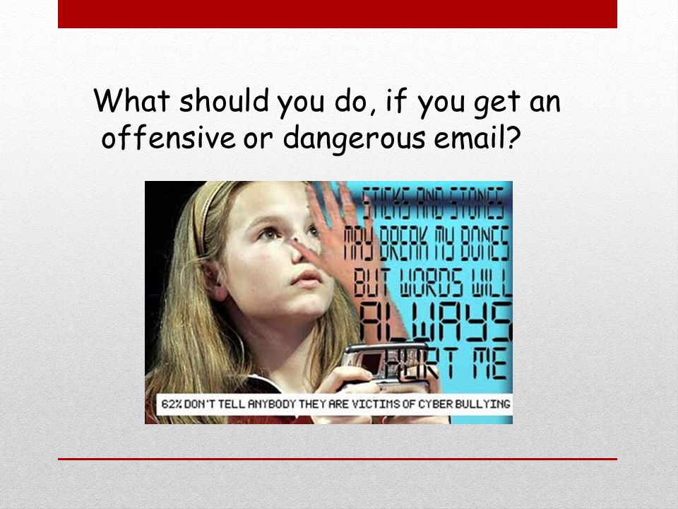 What should you do, if you get an offensive or dangerous