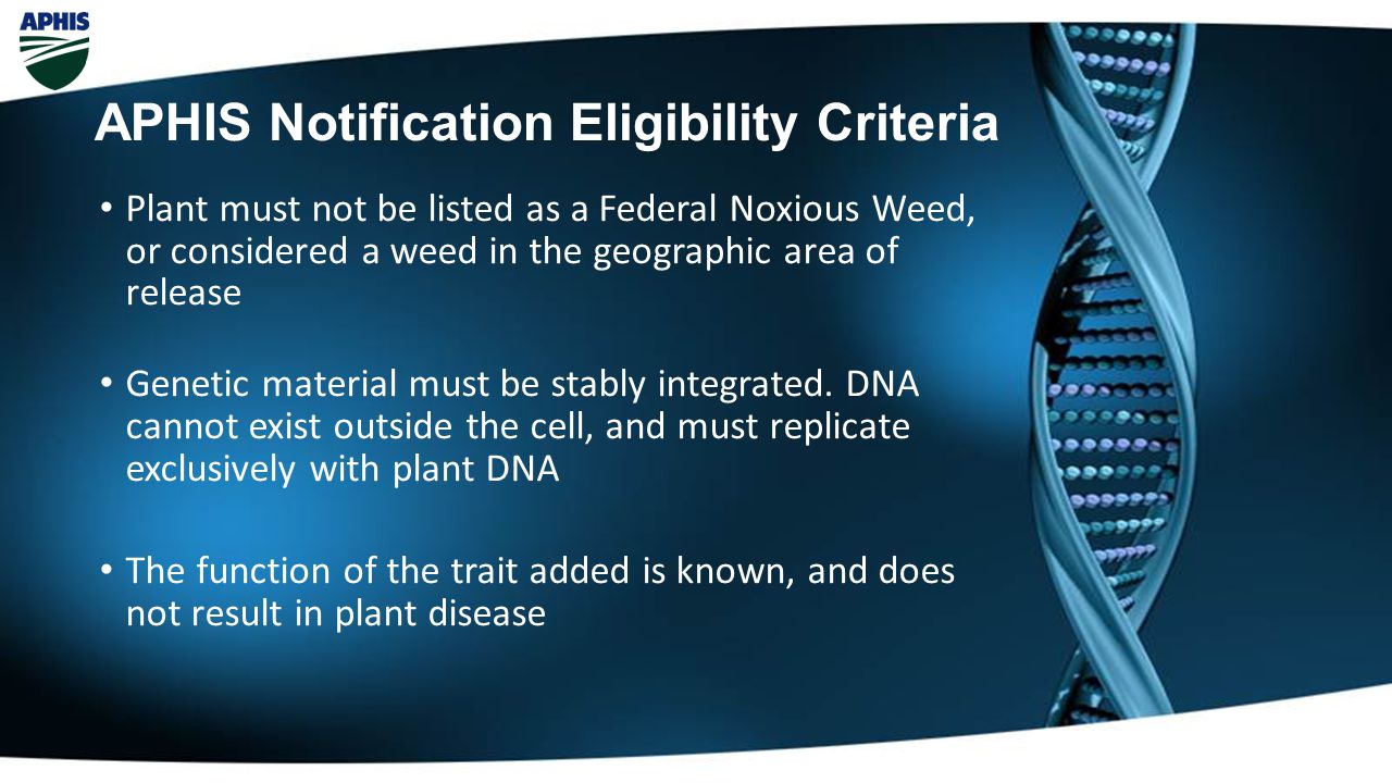 APHIS Notification Eligibility Criteria Plant must not be listed as a Federal Noxious Weed, or considered a weed in the geographic area of release Genetic material must be stably integrated.