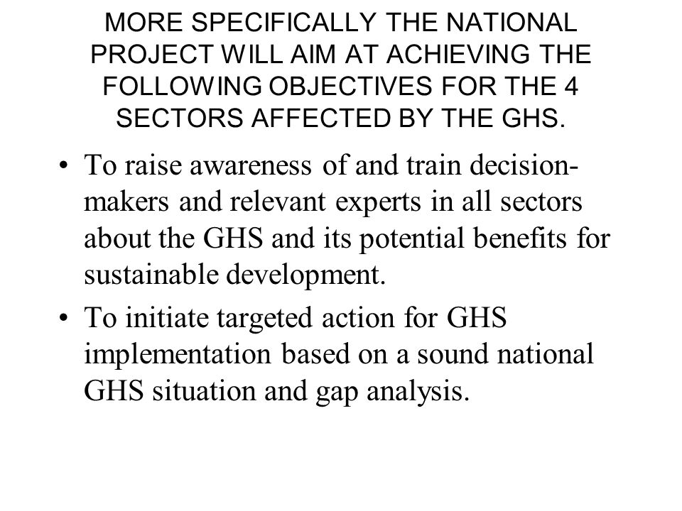 MORE SPECIFICALLY THE NATIONAL PROJECT WILL AIM AT ACHIEVING THE FOLLOWING OBJECTIVES FOR THE 4 SECTORS AFFECTED BY THE GHS.