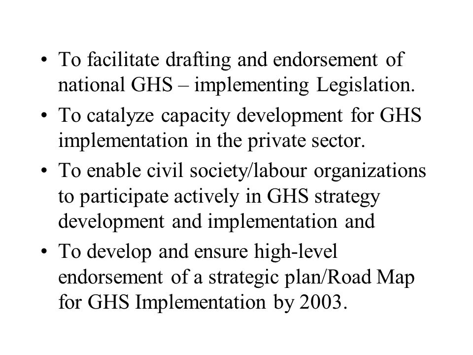 To facilitate drafting and endorsement of national GHS – implementing Legislation.