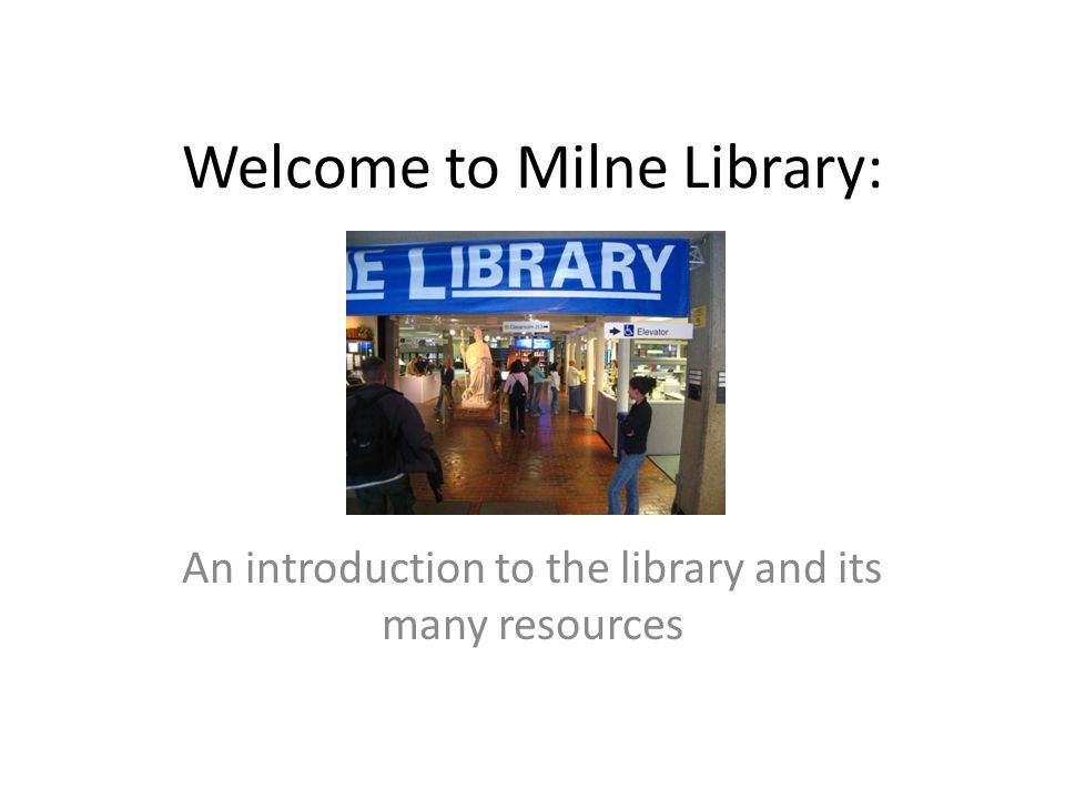 Welcome to Milne Library: An introduction to the library and its many resources