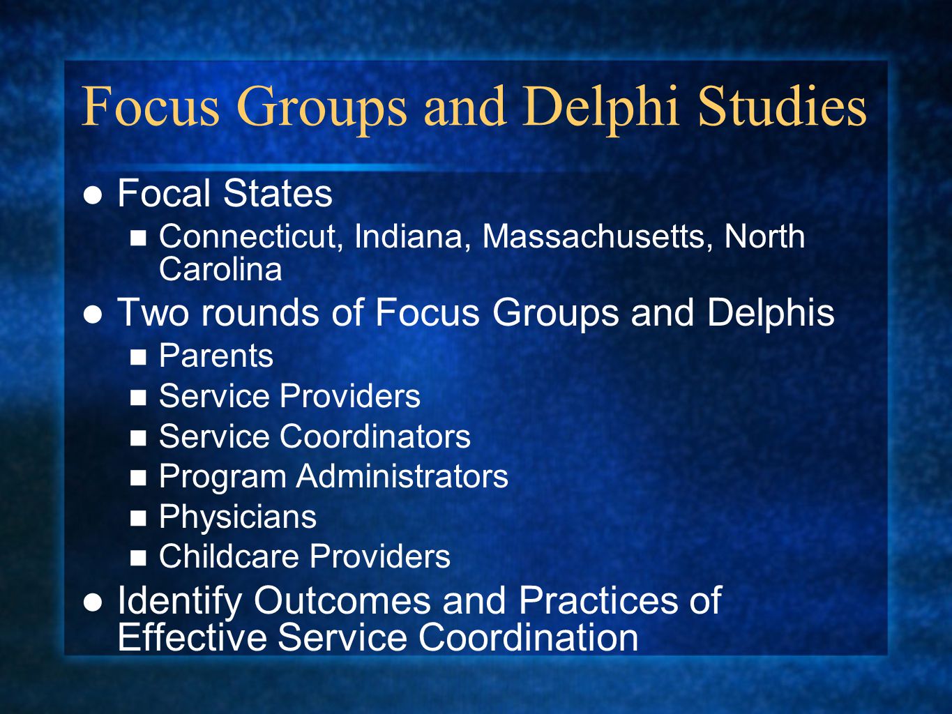 Focus Groups and Delphi Studies Focal States Connecticut, Indiana, Massachusetts, North Carolina Two rounds of Focus Groups and Delphis Parents Service Providers Service Coordinators Program Administrators Physicians Childcare Providers Identify Outcomes and Practices of Effective Service Coordination