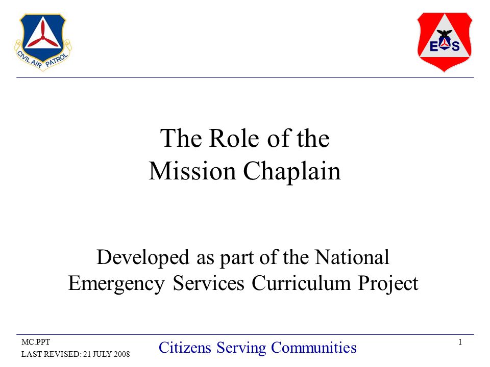 1MC.PPT LAST REVISED: 21 JULY 2008 Citizens Serving Communities The Role of the Mission Chaplain Developed as part of the National Emergency Services Curriculum Project