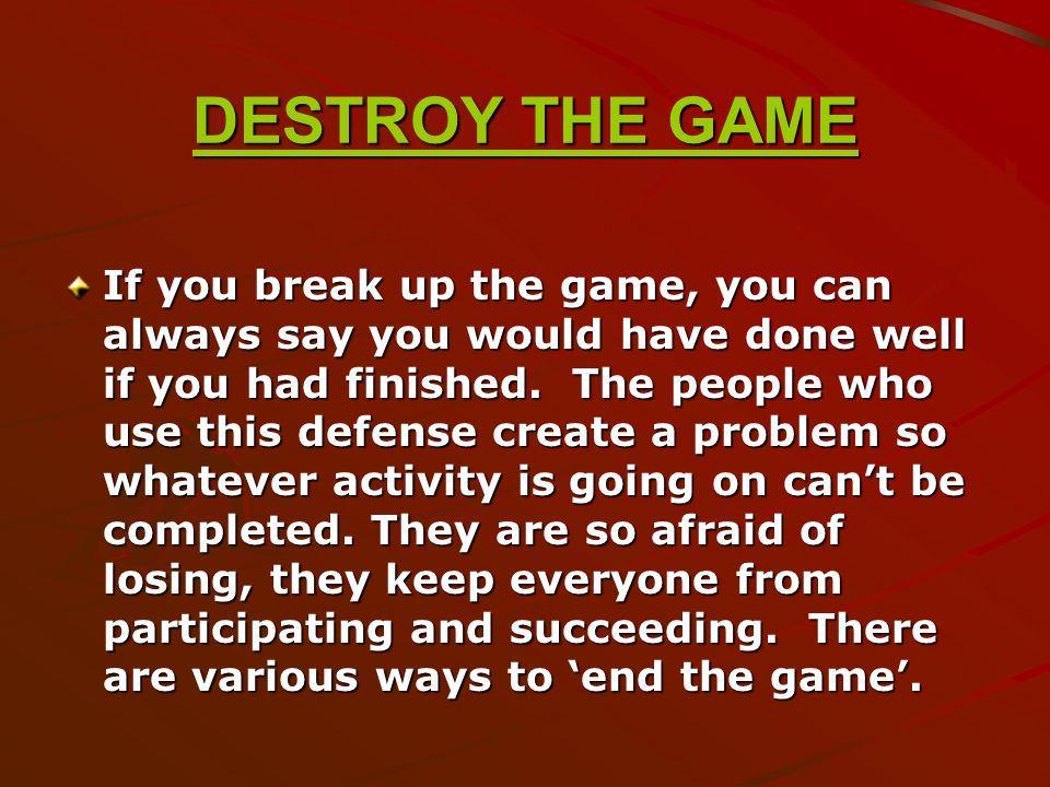 DESTROY THE GAME If you break up the game, you can always say you would have done well if you had finished.