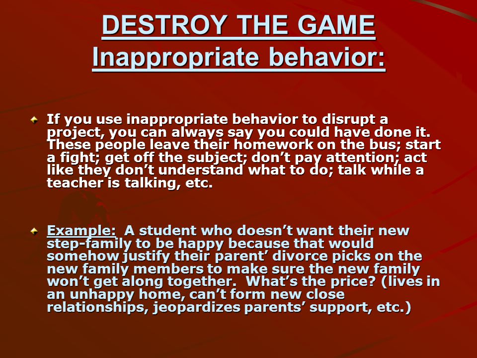 DESTROY THE GAME Inappropriate behavior: If you use inappropriate behavior to disrupt a project, you can always say you could have done it.