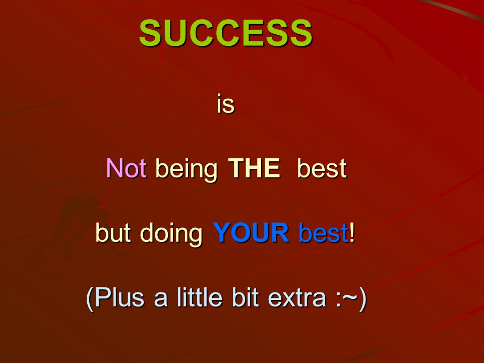 SUCCESS is Not being THE best but doing YOUR best! (Plus a little bit extra :~)