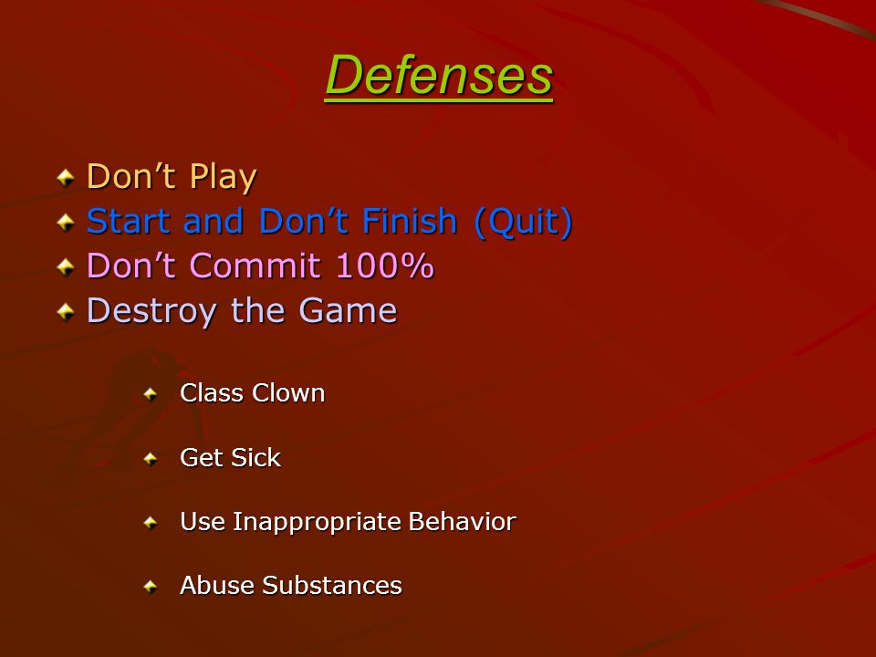 Defenses Don’t Play Start and Don’t Finish (Quit) Don’t Commit 100% Destroy the Game Class Clown Get Sick Use Inappropriate Behavior Abuse Substances