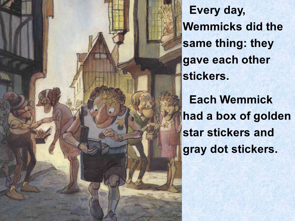 Every day, Wemmicks did the same thing: they gave each other stickers.