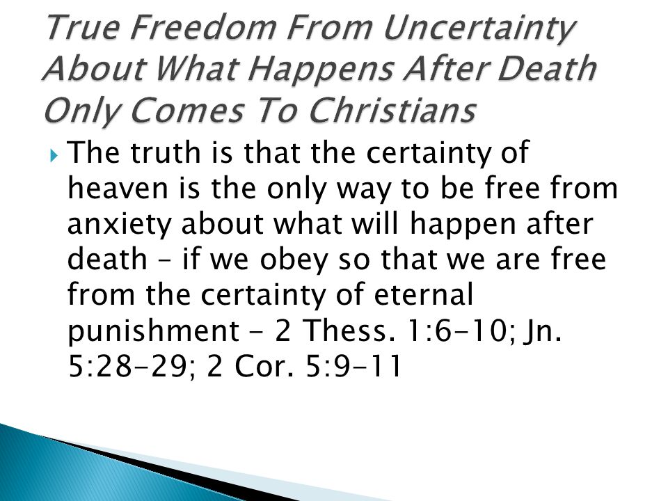  The truth is that the certainty of heaven is the only way to be free from anxiety about what will happen after death – if we obey so that we are free from the certainty of eternal punishment - 2 Thess.