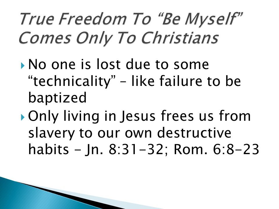  No one is lost due to some technicality – like failure to be baptized  Only living in Jesus frees us from slavery to our own destructive habits - Jn.