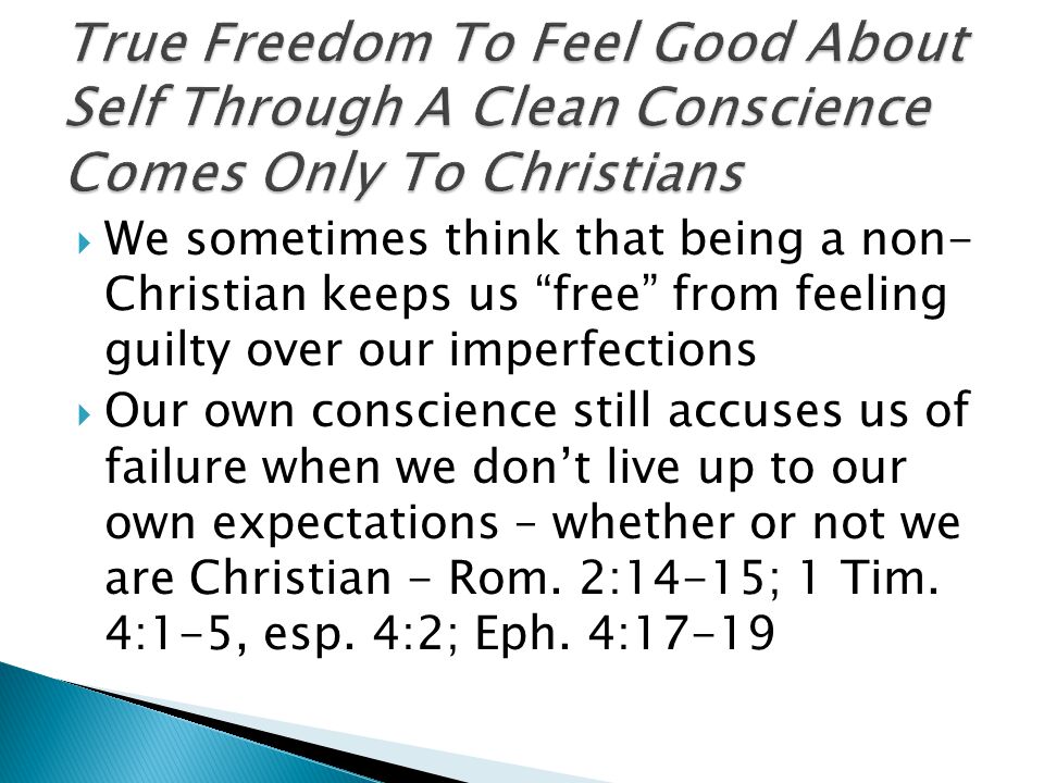  We sometimes think that being a non- Christian keeps us free from feeling guilty over our imperfections  Our own conscience still accuses us of failure when we don’t live up to our own expectations – whether or not we are Christian - Rom.