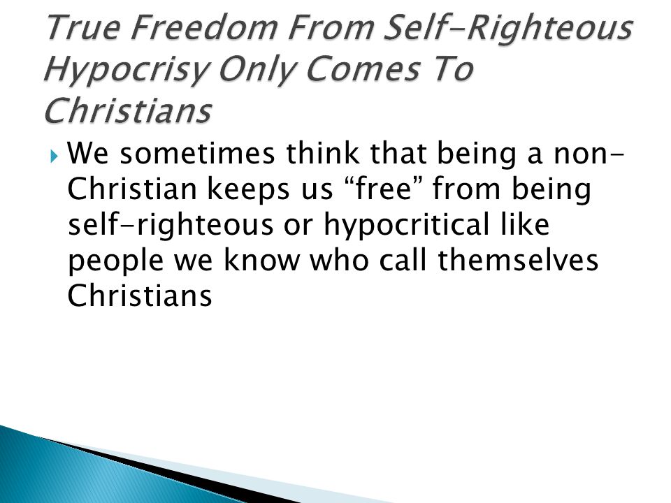  We sometimes think that being a non- Christian keeps us free from being self-righteous or hypocritical like people we know who call themselves Christians
