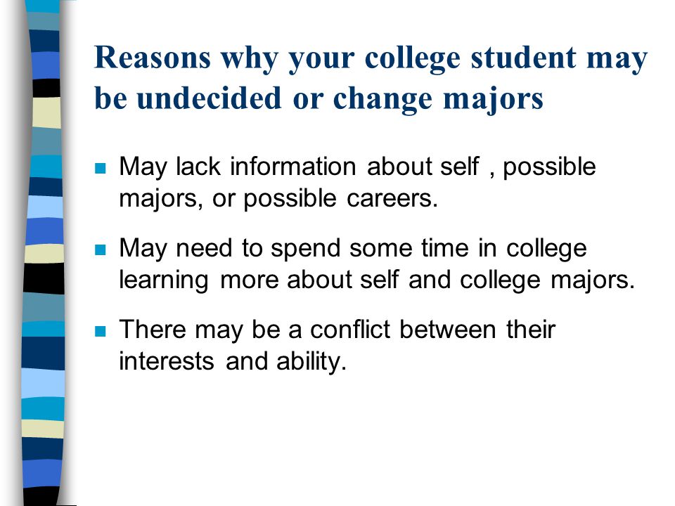 Reasons why your college student may be undecided or change majors n May lack information about self, possible majors, or possible careers.