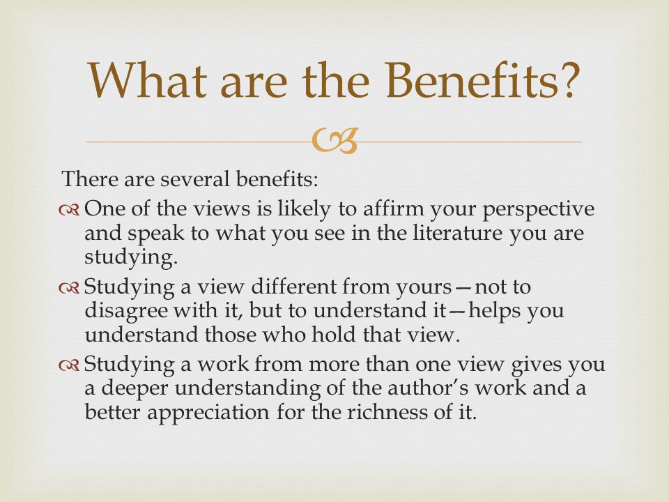  There are several benefits:  One of the views is likely to affirm your perspective and speak to what you see in the literature you are studying.