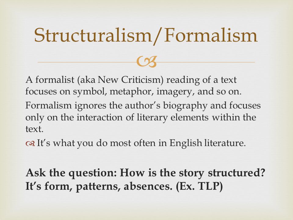  A formalist (aka New Criticism) reading of a text focuses on symbol, metaphor, imagery, and so on.