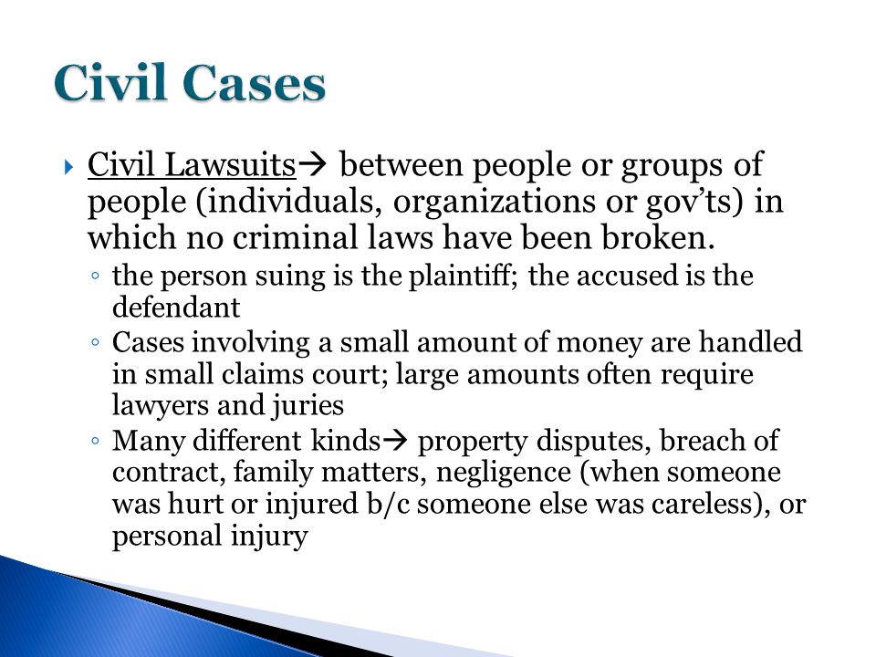  Civil Lawsuits  between people or groups of people (individuals, organizations or gov’ts) in which no criminal laws have been broken.
