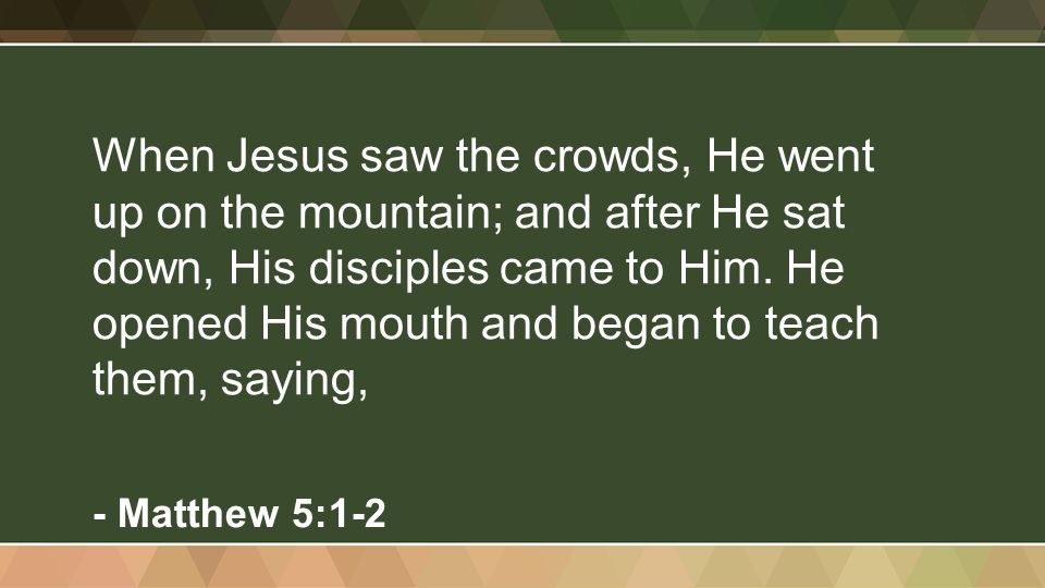 When Jesus saw the crowds, He went up on the mountain; and after He sat down, His disciples came to Him.