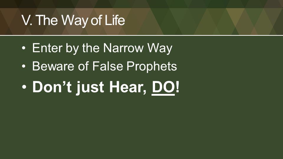 V. The Way of Life Enter by the Narrow Way Beware of False Prophets Don’t just Hear, DO!