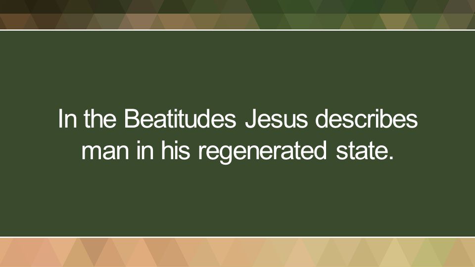 In the Beatitudes Jesus describes man in his regenerated state.