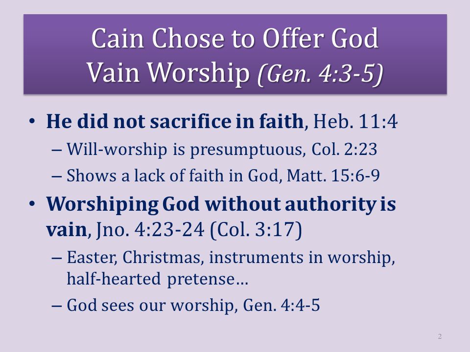 Cain Chose to Offer God Vain Worship (Gen. 4:3-5) He did not sacrifice in faith, Heb.