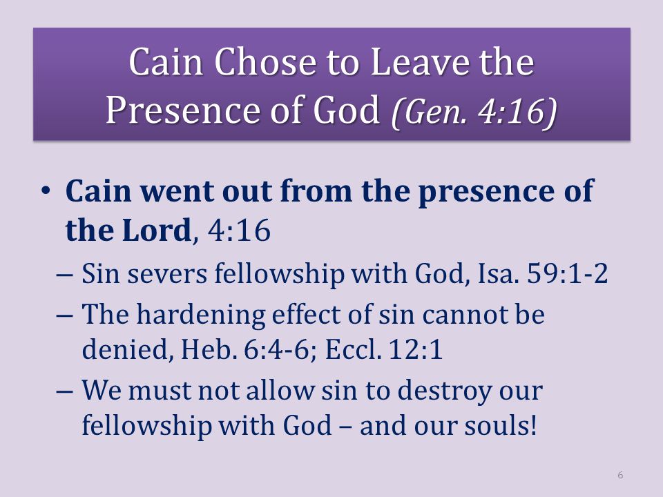 Cain went out from the presence of the Lord, 4:16 – Sin severs fellowship with God, Isa.