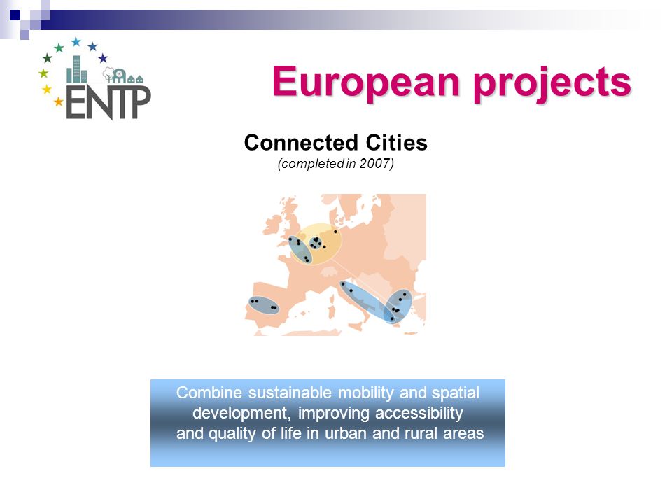 Connected Cities (completed in 2007) Combine sustainable mobility and spatial development, improving accessibility and quality of life in urban and rural areas European projects