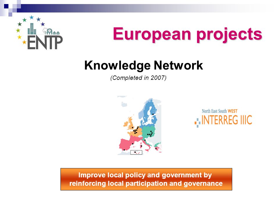 Knowledge Network (Completed in 2007) Improve local policy and government by reinforcing local participation and governance European projects