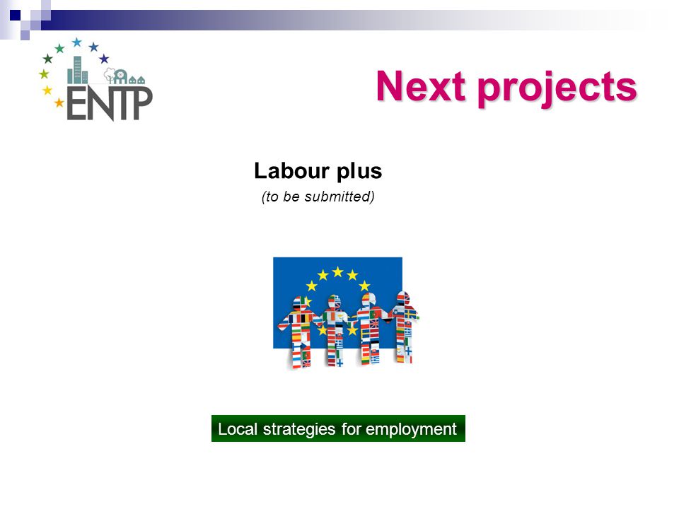 Next projects Labour plus (to be submitted) Local strategies for employment