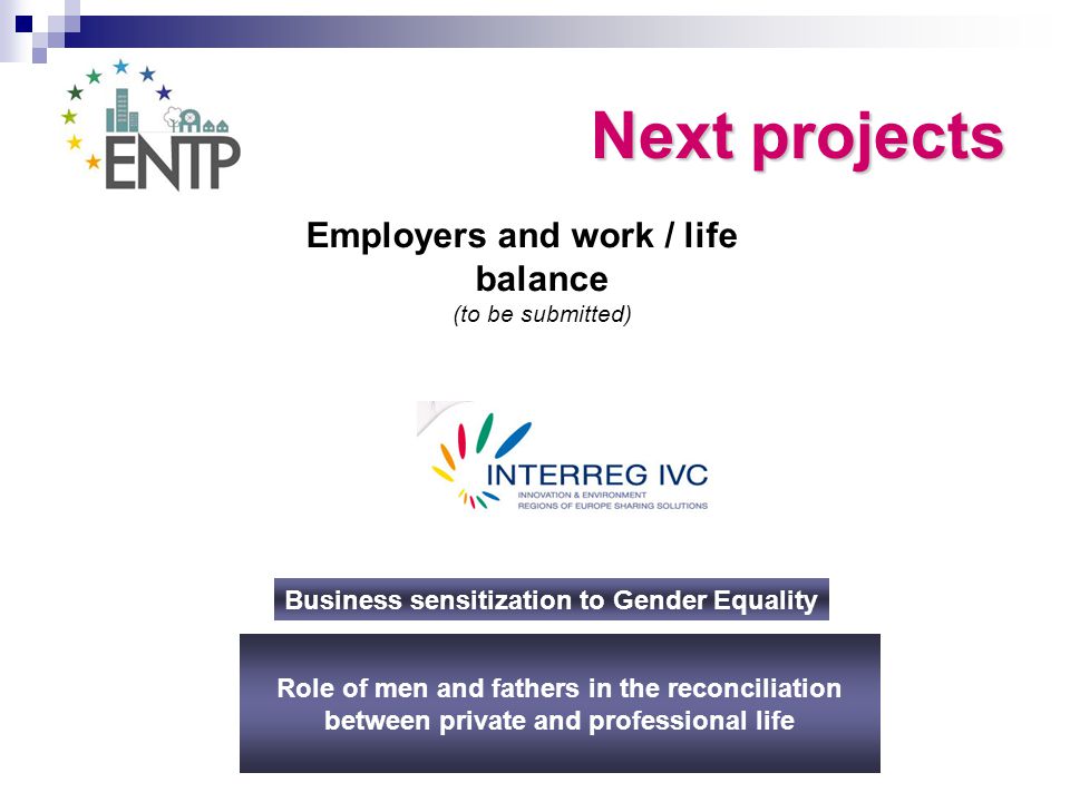 Next projects Employers and work / life balance (to be submitted) Business sensitization to Gender Equality Role of men and fathers in the reconciliation between private and professional life