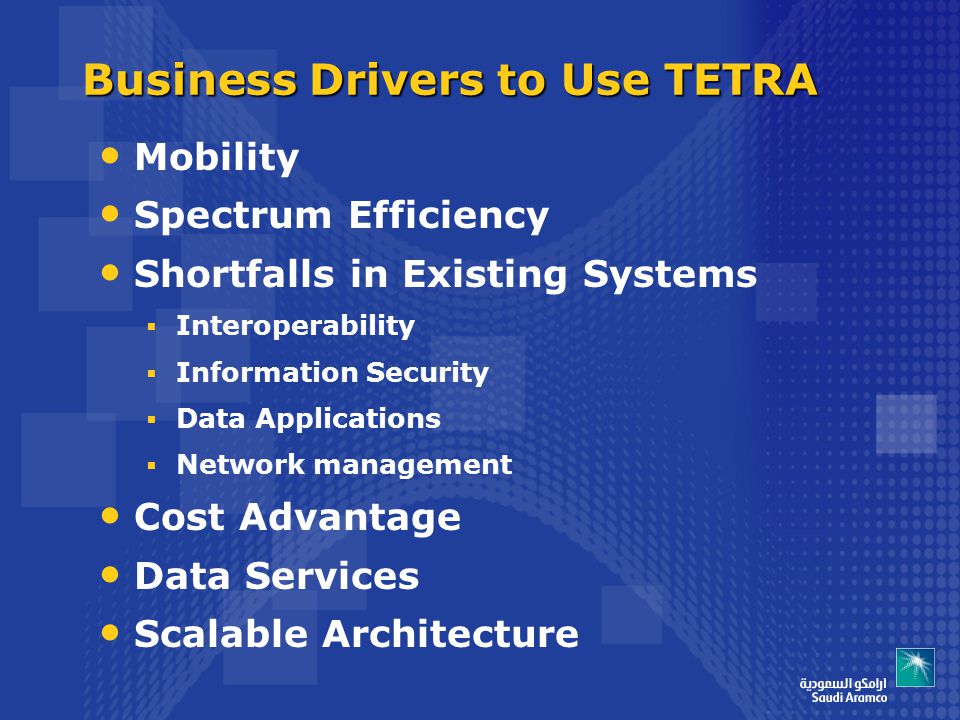 Business Drivers to Use TETRA Mobility Spectrum Efficiency Shortfalls in Existing Systems  Interoperability  Information Security  Data Applications  Network management Cost Advantage Data Services Scalable Architecture