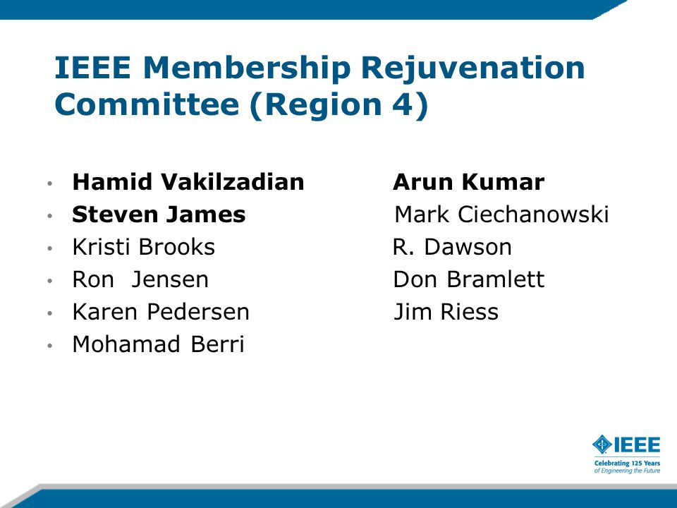IEEE Membership Rejuvenation Committee (Region 4) Hamid Vakilzadian Arun Kumar Steven James Mark Ciechanowski Kristi Brooks R.