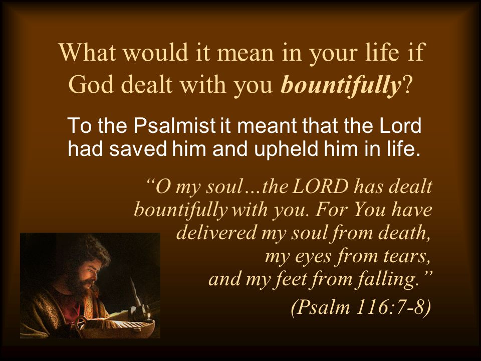 What would it mean in your life if God dealt with you bountifully.