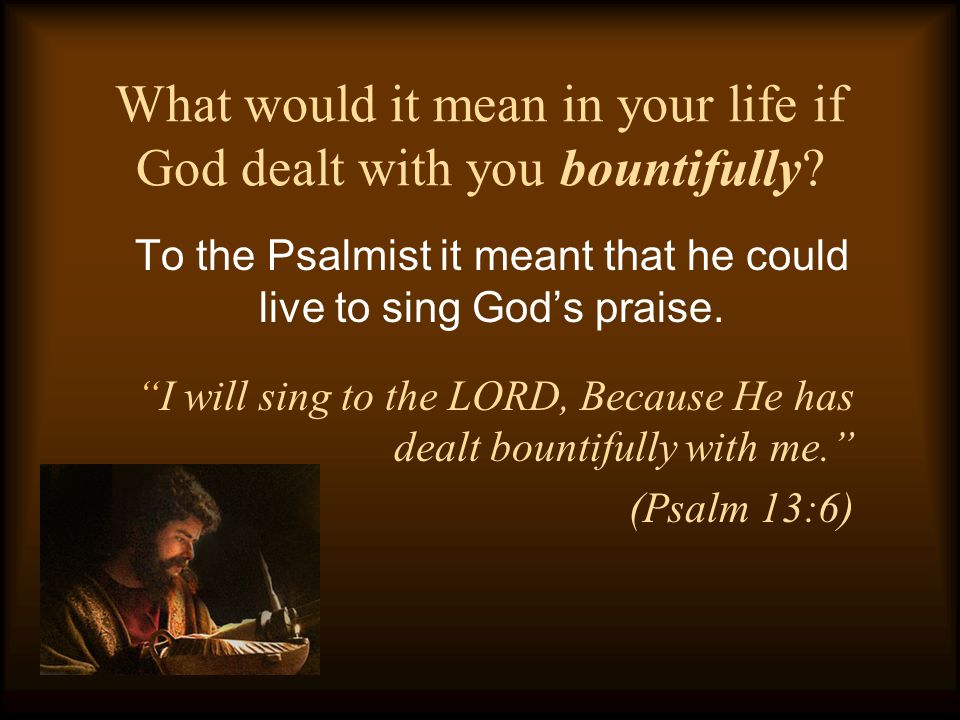 What would it mean in your life if God dealt with you bountifully.