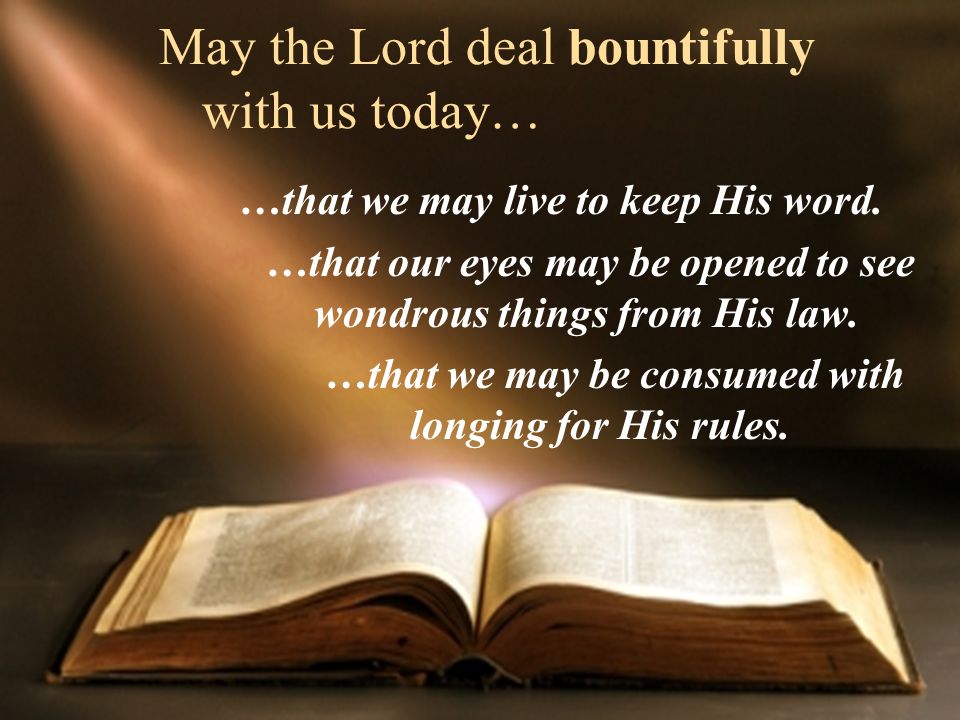 May the Lord deal bountifully with us today… …that we may live to keep His word.
