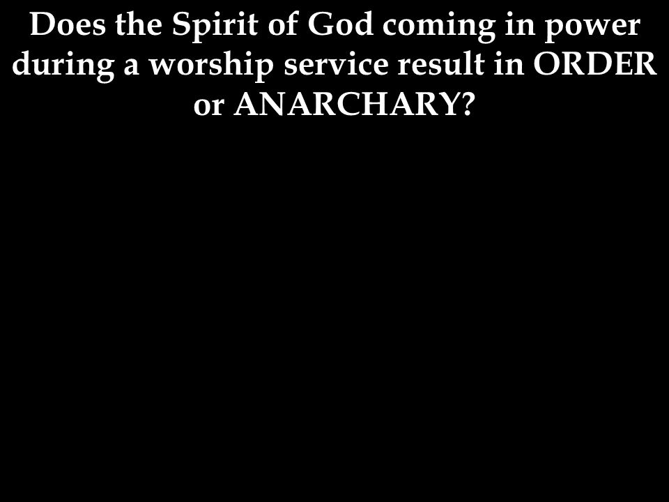 Does the Spirit of God coming in power during a worship service result in ORDER or ANARCHARY