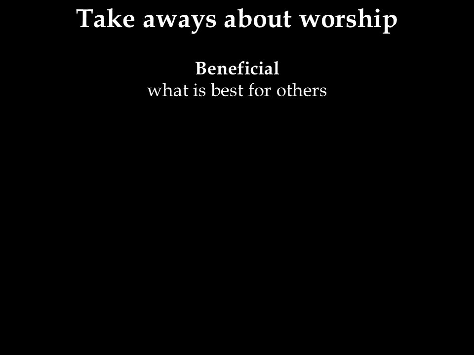 Beneficial what is best for others Take aways about worship
