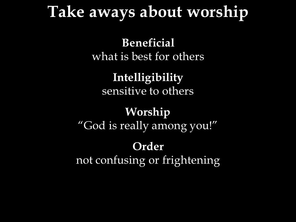 Beneficial what is best for others Intelligibility sensitive to others Worship God is really among you! Order not confusing or frightening Take aways about worship