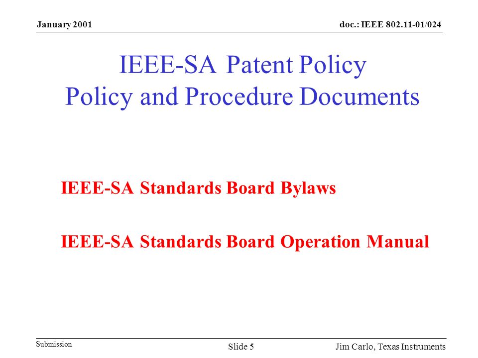 doc.: IEEE /024 Submission January 2001 Jim Carlo, Texas InstrumentsSlide 5 IEEE-SA Patent Policy Policy and Procedure Documents IEEE-SA Standards Board Bylaws IEEE-SA Standards Board Operation Manual