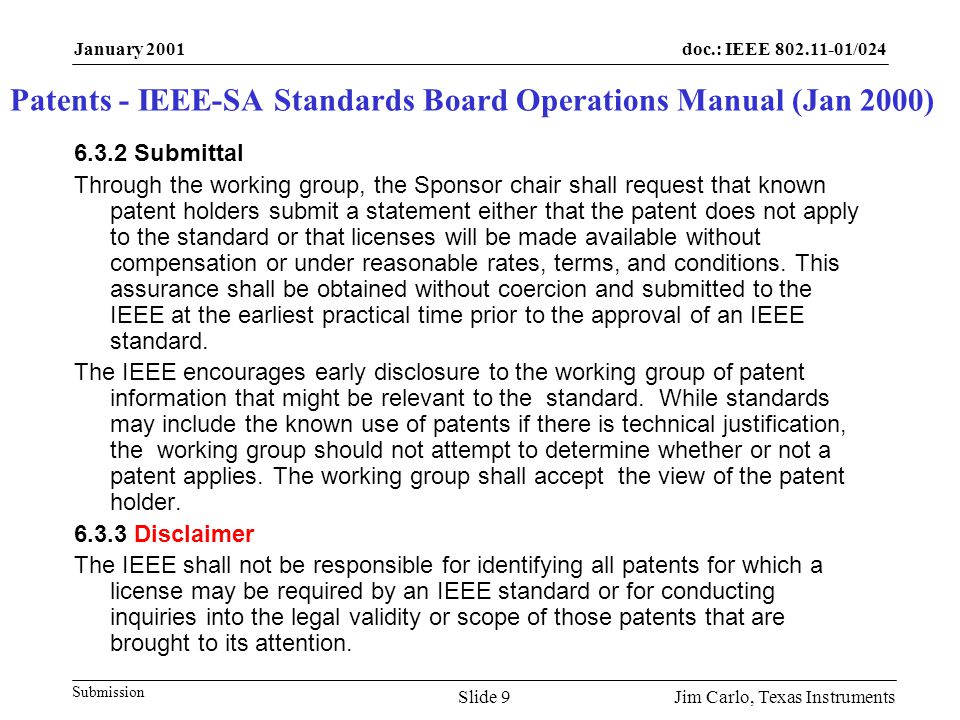 doc.: IEEE /024 Submission January 2001 Jim Carlo, Texas InstrumentsSlide Submittal Through the working group, the Sponsor chair shall request that known patent holders submit a statement either that the patent does not apply to the standard or that licenses will be made available without compensation or under reasonable rates, terms, and conditions.