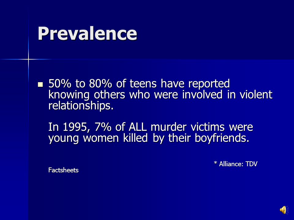 Prevalence 2001 Harvard School of Public Health: 20% of female students (grades 9 – 12) reported experiencing physical or sexual violence or both from a dating partner.