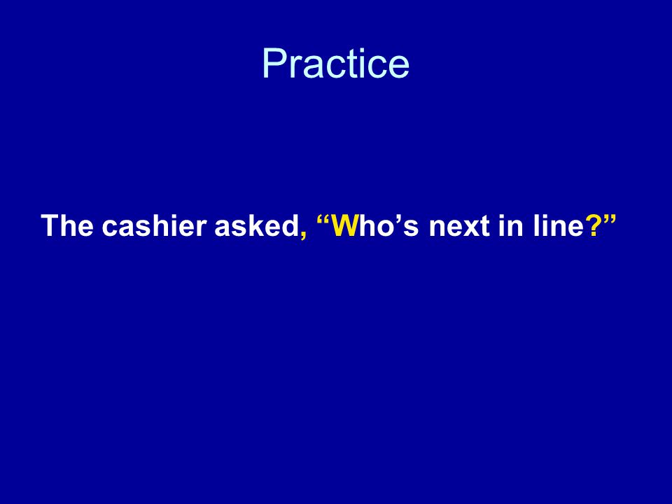 Practice The cashier asked, Who’s next in line