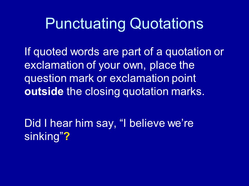 Punctuating Quotations If quoted words are part of a quotation or exclamation of your own, place the question mark or exclamation point outside the closing quotation marks.